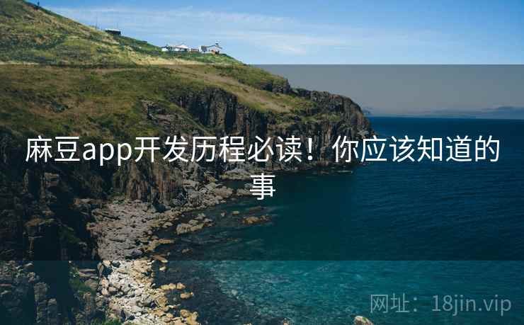 麻豆app开发历程必读！你应该知道的事