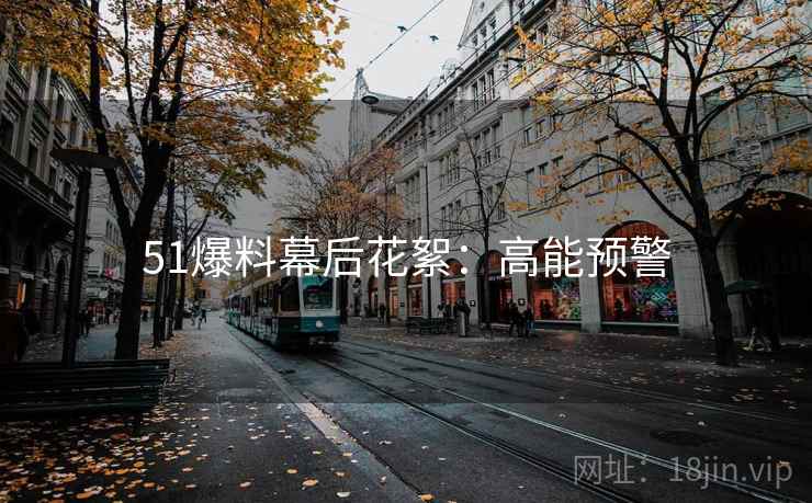 51爆料幕后花絮：高能预警