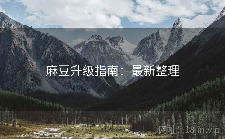 麻豆升级指南：最新整理