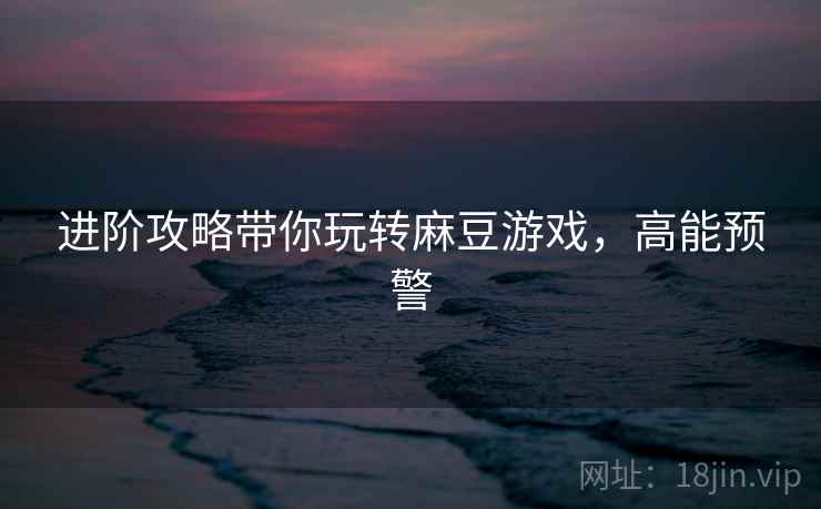 进阶攻略带你玩转麻豆游戏，高能预警