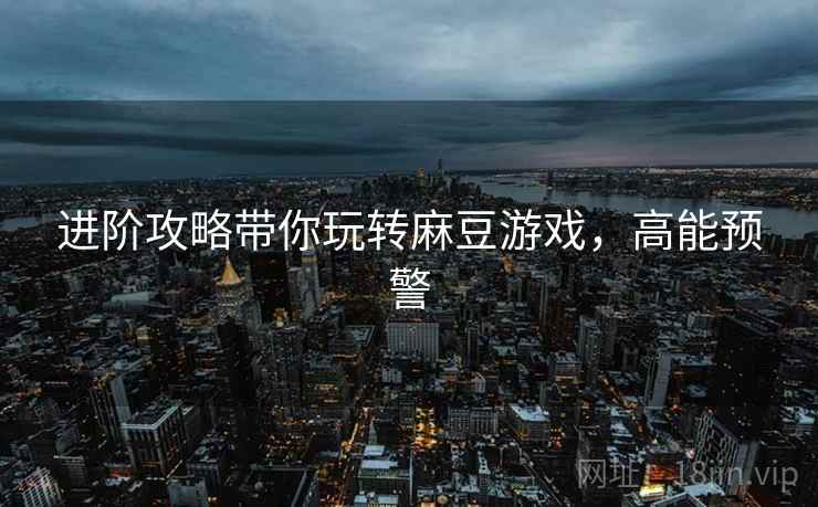 进阶攻略带你玩转麻豆游戏，高能预警
