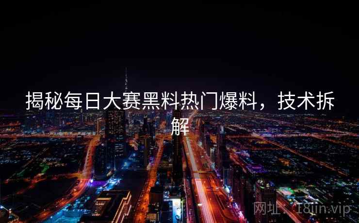 揭秘每日大赛黑料热门爆料，技术拆解