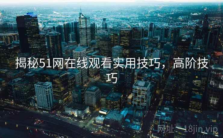 揭秘51网在线观看实用技巧，高阶技巧