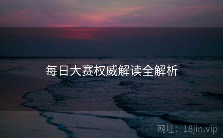 每日大赛权威解读全解析