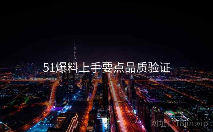 51爆料上手要点品质验证