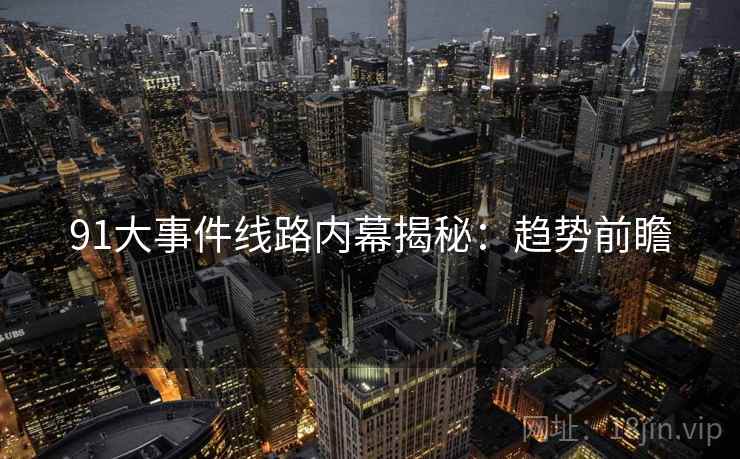 91大事件线路内幕揭秘：趋势前瞻