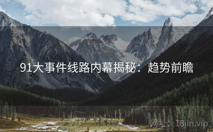 91大事件线路内幕揭秘：趋势前瞻