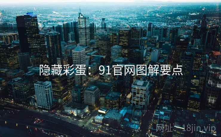 隐藏彩蛋：91官网图解要点