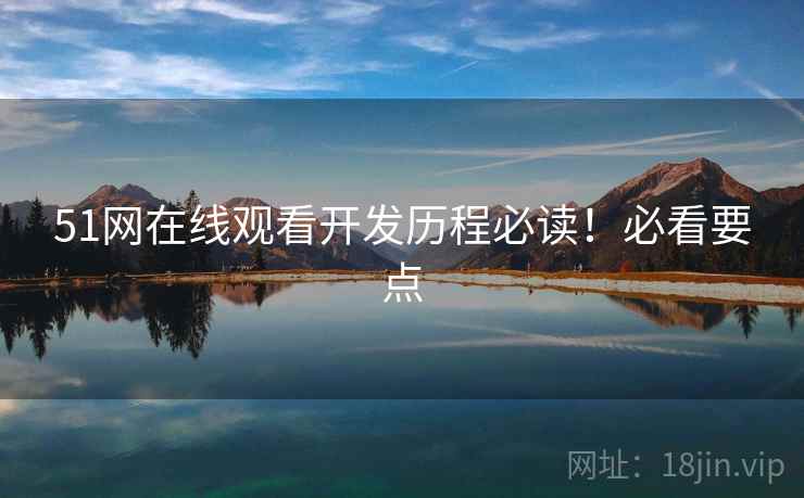51网在线观看开发历程必读！必看要点