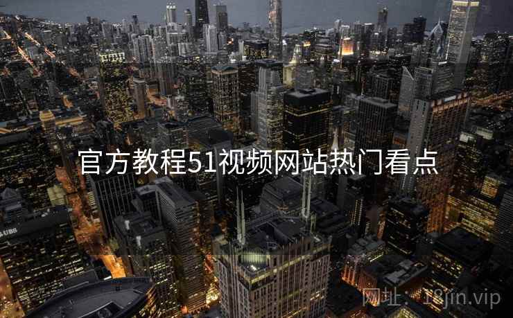 官方教程51视频网站热门看点