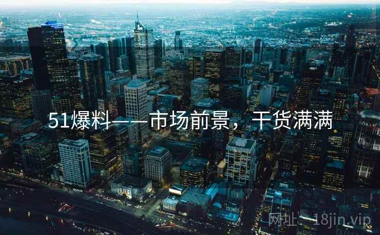 51爆料——市场前景，干货满满