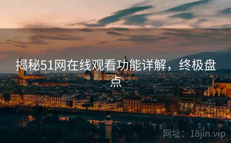 揭秘51网在线观看功能详解，终极盘点