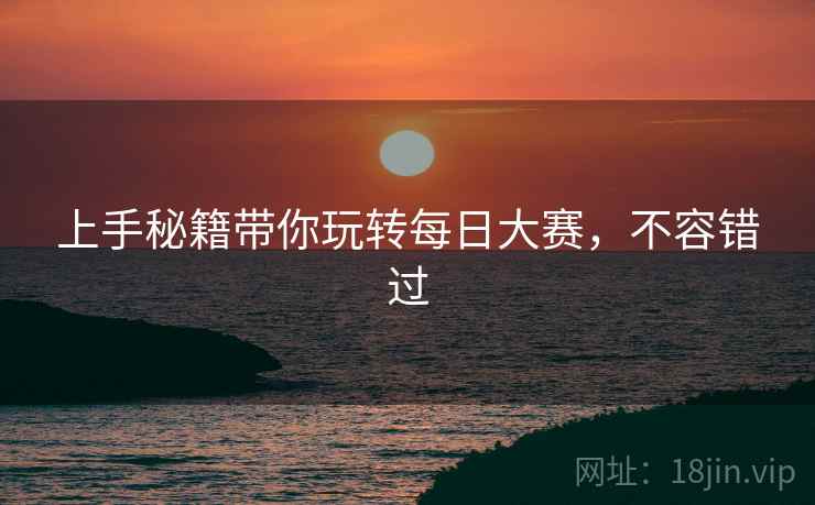 上手秘籍带你玩转每日大赛，不容错过