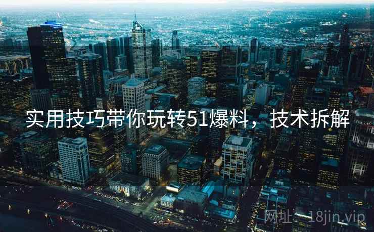 实用技巧带你玩转51爆料，技术拆解