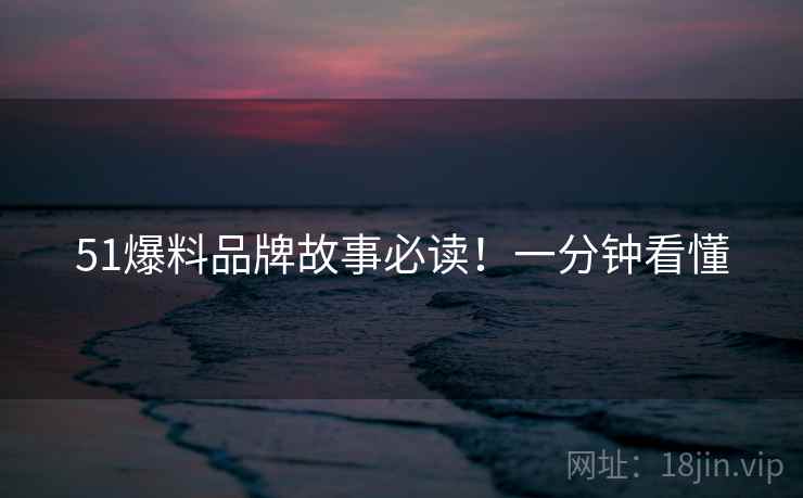 51爆料品牌故事必读！一分钟看懂
