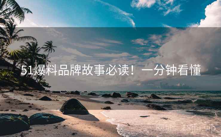 51爆料品牌故事必读！一分钟看懂