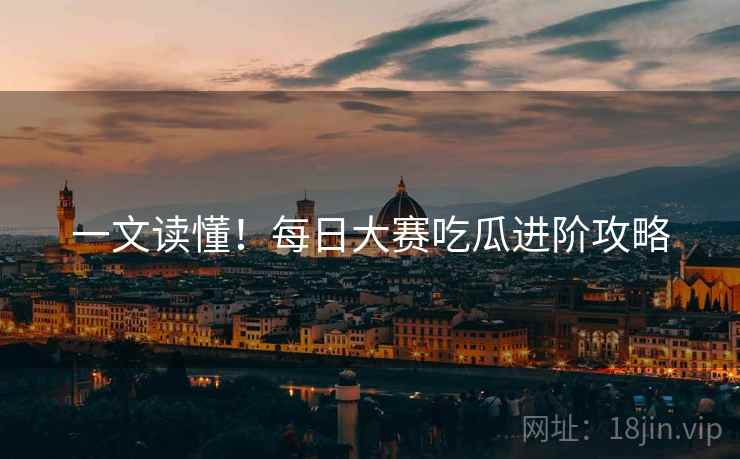 一文读懂！每日大赛吃瓜进阶攻略