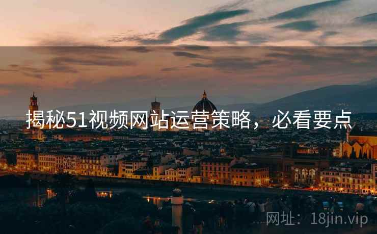 揭秘51视频网站运营策略，必看要点