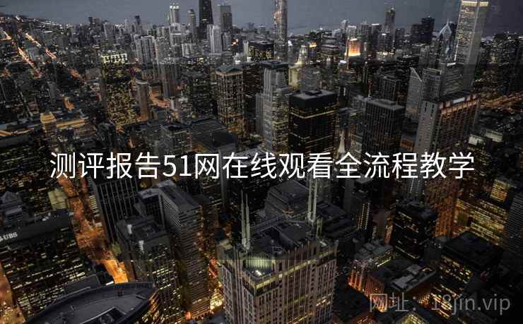 测评报告51网在线观看全流程教学