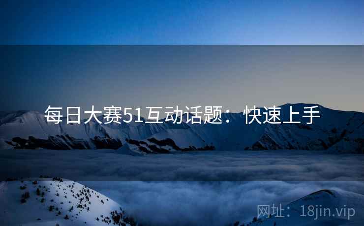 每日大赛51互动话题：快速上手