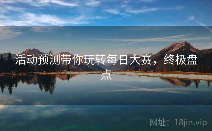 活动预测带你玩转每日大赛，终极盘点