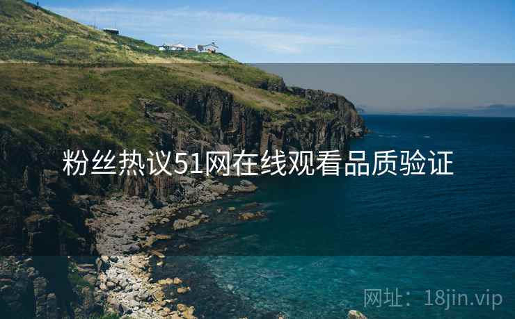 粉丝热议51网在线观看品质验证