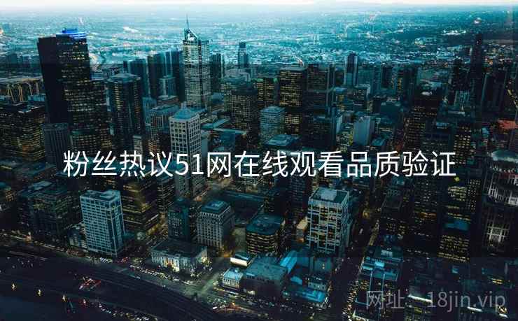 粉丝热议51网在线观看品质验证