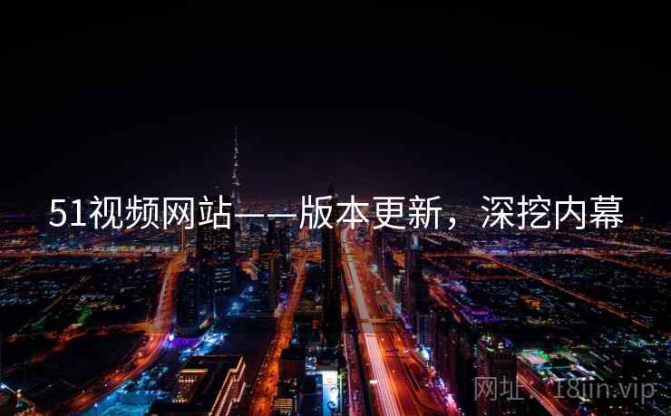 51视频网站——版本更新，深挖内幕