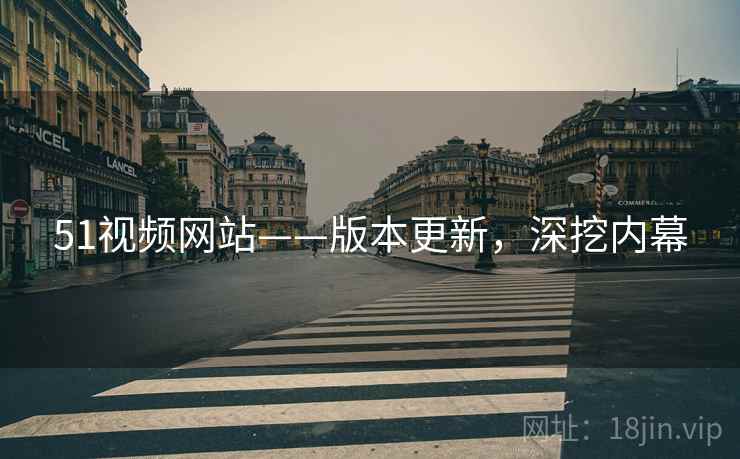 51视频网站——版本更新，深挖内幕