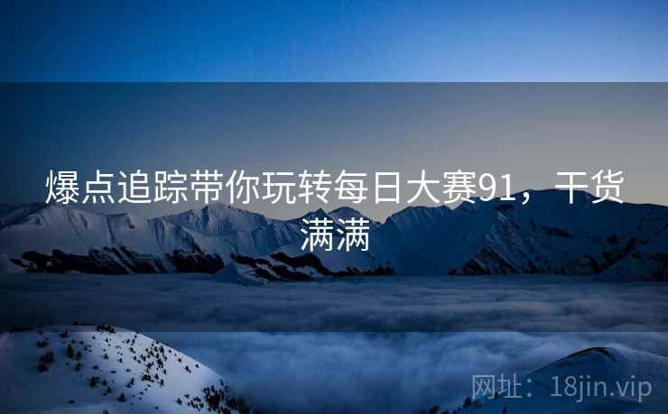 爆点追踪带你玩转每日大赛91，干货满满