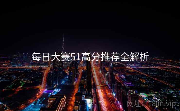 每日大赛51高分推荐全解析