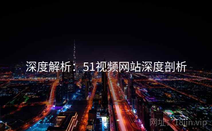 深度解析：51视频网站深度剖析