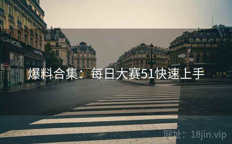 爆料合集：每日大赛51快速上手
