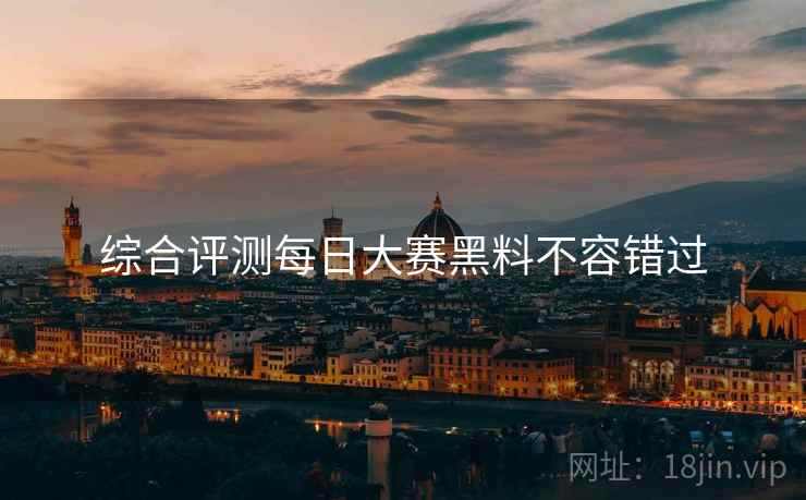 综合评测每日大赛黑料不容错过
