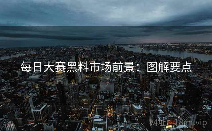 每日大赛黑料市场前景：图解要点