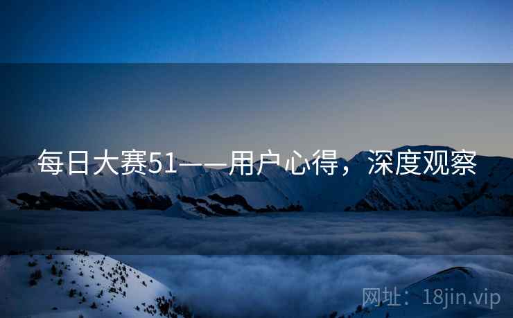 每日大赛51——用户心得，深度观察