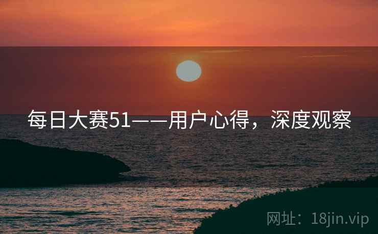 每日大赛51——用户心得，深度观察