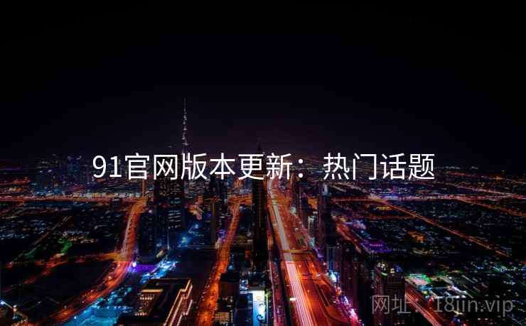 91官网版本更新：热门话题