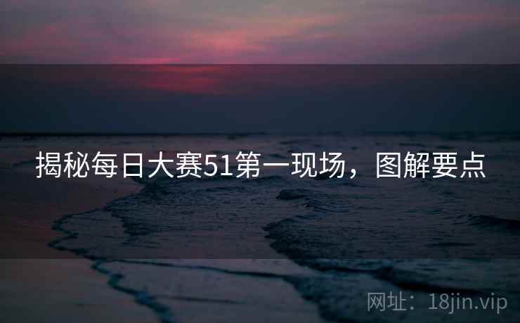 揭秘每日大赛51第一现场，图解要点