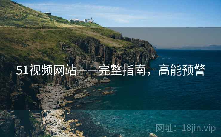 51视频网站——完整指南，高能预警