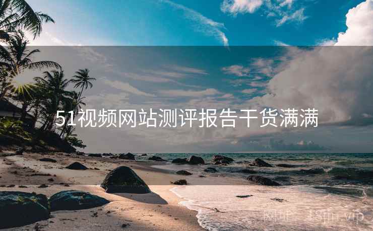 51视频网站测评报告干货满满