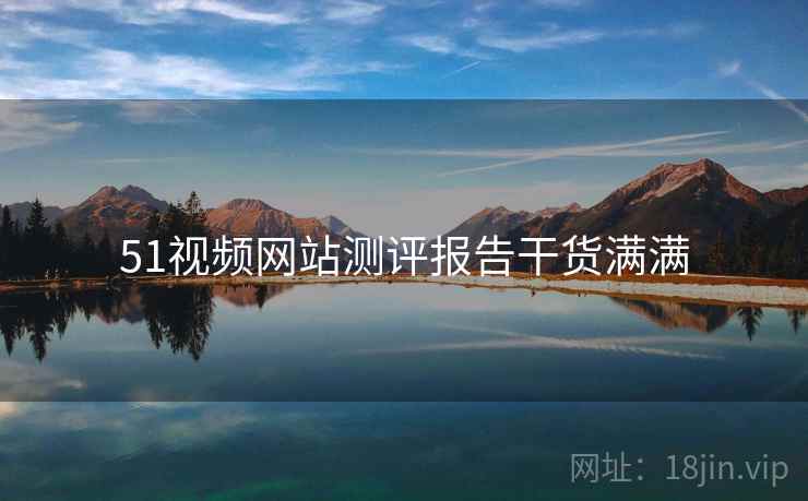 51视频网站测评报告干货满满