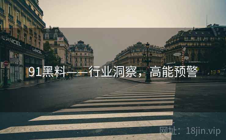 91黑料——行业洞察，高能预警